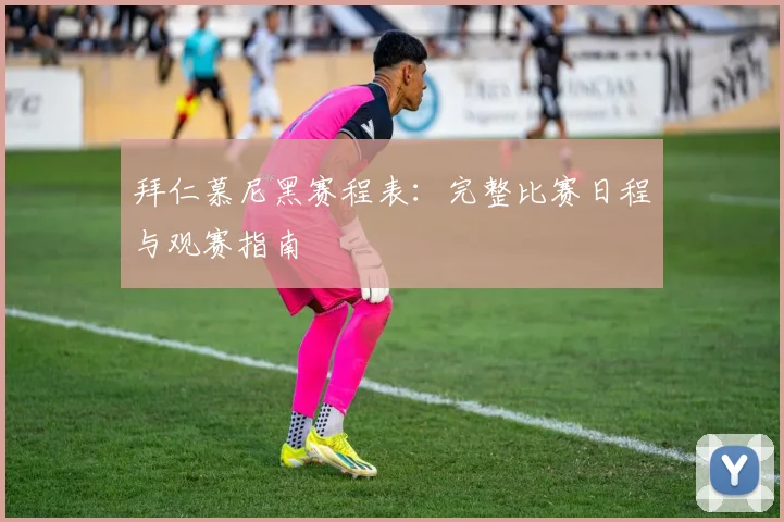 拜仁慕尼黑赛程表：完整比赛日程与观赛指南
