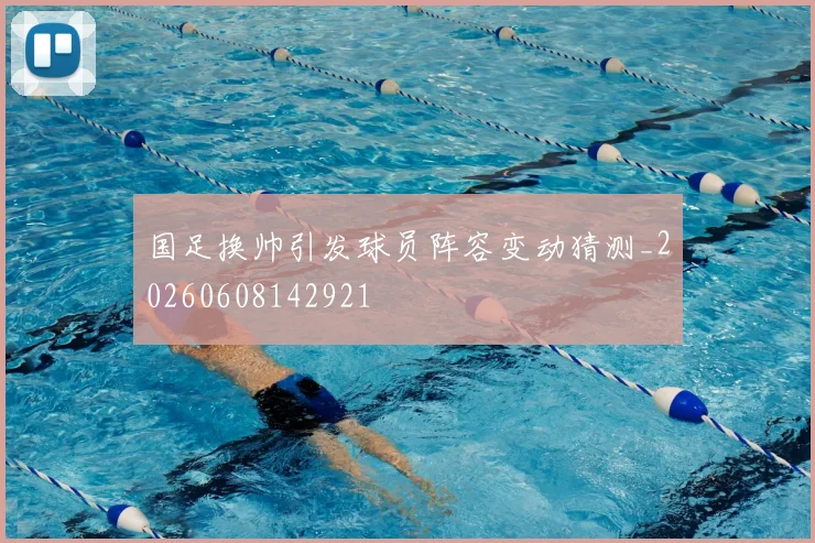 国足换帅引发球员阵容变动猜测_20260608142921