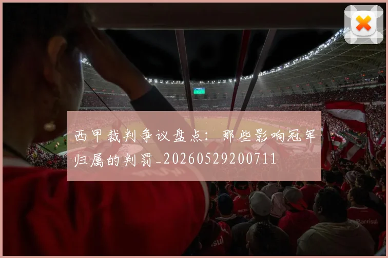 西甲裁判争议盘点：那些影响冠军归属的判罚_20260529200711