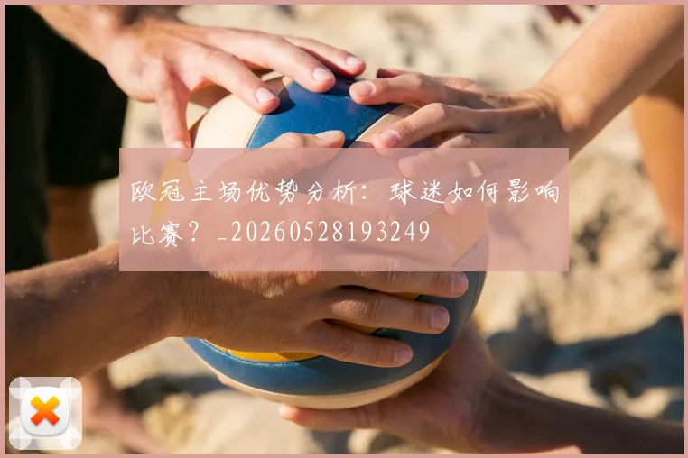 欧冠主场优势分析：球迷如何影响比赛？_20260528193249