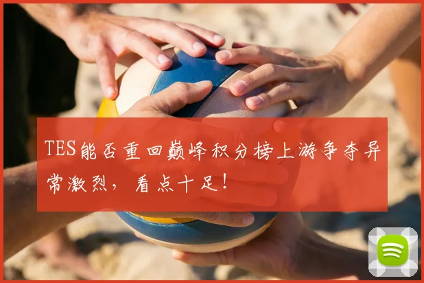 TES能否重回巅峰积分榜上游争夺异常激烈，看点十足！