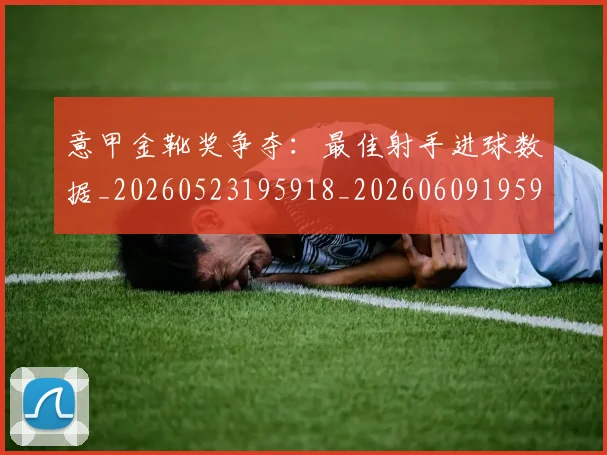 意甲金靴奖争夺:最佳射手进球数据_20260523195918_20260609195951