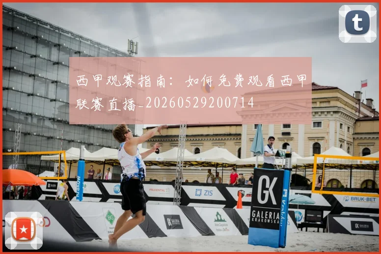 西甲观赛指南：如何免费观看西甲联赛直播_20260529200714