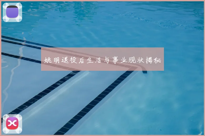 姚明退役后生活与事业现状揭秘