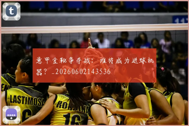 意甲金靴争夺战:谁将成为进球机器?_20260602143536
