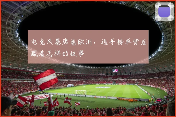 电竞风暴席卷欧洲，选手榜单背后藏着怎样的故事